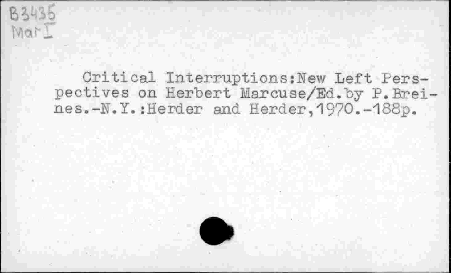 ﻿Critical Interruptions:New Left Perspectives on Herbert Marcuse/Ed.by P.Brei nes.-N.Y.:Herder and Herder,i970.-i88p.